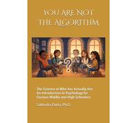 YOU ARE NOT THE ALGORITHM: The Science of Who You Actually Are. An Introduction to Psychology for Curious Middle and High Schoolers.