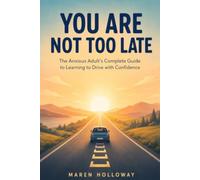 You Are Not Too Late: The Anxious Adult’s Complete Guide to Learning to Drive with Confidence