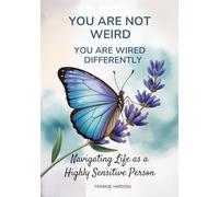 You are not Weird! You are Wired Different!: Navigating Life as a Highly Sensitive Person (You are not Weird! You are Wired Differently!)
