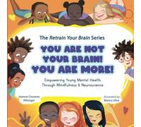 You Are Not Your Brain! YOU ARE MORE!: Empowering Young Mental Health Through Mindfulness and Neuroscience (The Retrain Your Brain Series)