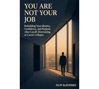 You Are Not Your Job: Rebuilding Your Identity, Confidence, and Purpose After Layoff, Downsizing, or Career Collapse