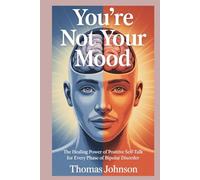 You Are Not Your Mood: The Healing Power of Positive Self-Talk for Every Phase of Bipolar Disorder