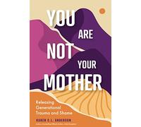 You Are Not Your Mother: Releasing Generational Trauma and Shame (Living Free from Narcissistic Mothers and Fathers)