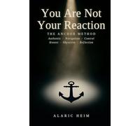 You Are Not Your Reaction: The ANCHOR Method: Authentic Navigation, Control, and Honest Objective Reflection