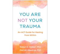 You Are Not Your Trauma : An ACT Guide for Healing from Within