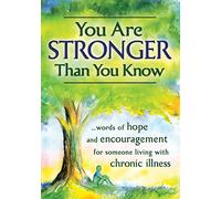You Are Stronger Than You Know: words of Hope and Encouragement for Someone Living With Chronic Illness