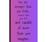 "You are stronger than you think, braver than you feel, and capable of more than you imagine."