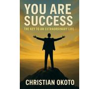 You Are Success: The Key To an Extraordinary Life