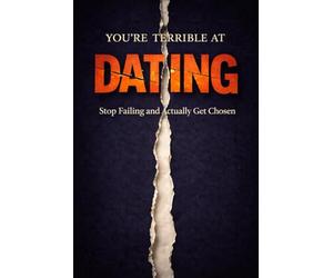 You Are Terrible at Dating: Stop Failing, Fix Your Attraction Problems, and Finally Get Chosen (The Brutal Truth Series)