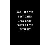YOU ARE THE BEST THING I’VE EVER FOUND ON THE INTERNET: Funny Valentine Notebook & Journal | Funny Gifts for Boyfriend, Girlfriend, Husband, Wife | Funny Anniversary Journals
