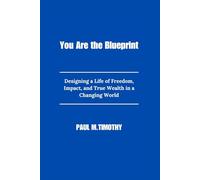 You Are the Blueprint: Designing a Life of Freedom, Impact, and True Wealth in a Changing World