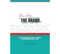 You Are the Brand: Stop Performing. Start Aligning. Be Unapologetically You.
