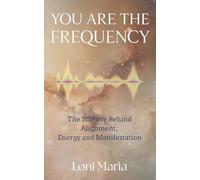 You Are The Frequency: The Science Behind Alignment, Energy and Manifestation