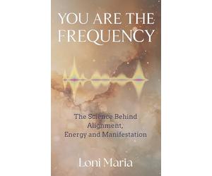 You Are The Frequency: The Science Behind Alignment, Energy and Manifestation