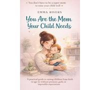 You Are the Mom Your Child Needs: A practical guide to raising children from birth to age six without pressure, guilt, or impossible expectations