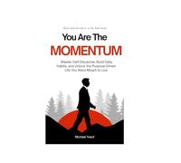 YOU ARE THE MOMENTUM: Master Self-Discipline, Build Daily Habits, and Unlock the Purpose-Driven Life You Were Meant to Live (Extra ordinary Life)