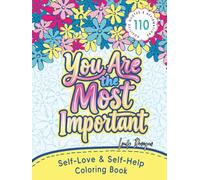 You Are the Most Important Coloring Book: Love Yourself, Inspire Yourself, Live a Motivational & Positive Life with 110 Empowering Affirmations for All (Self-Love & Self-Help Coloring Book)