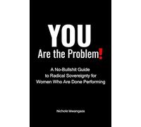 YOU Are the Problem!: A No-Bullshit Guide to Radical Sovereignty for Women Who Are Done Performing