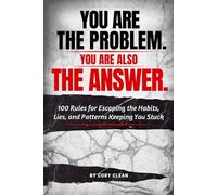 You Are the Problem. You Are Also the Answer.: 101 Rules for Escaping the Habits, Lies, and Patterns Keeping You Stuck
