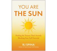 You Are the Sun : Healing the Trauma That's Secretly Blocking Your Full Potential