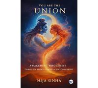 You are the Union: Awakening Wholeness Through Shiva-Shakti Consciousness