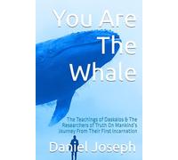You Are The Whale: The Teachings of Daskalos & The Researchers of Truth On Mankind’s Journey From Their First Incarnation (The Whale Series)
