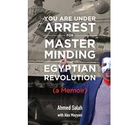 You Are Under Arrest for Masterminding the Egyptian Revolution: A Memoir