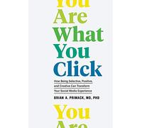 You Are What You Click: How Being Selective, Positive, and Creative Can Transform Your Social Media Experience
