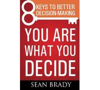 You Are What You Decide: Eight Keys to Better Decision-making