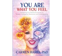 You Are What You Feel: Redefining Your Emotional Identity for Greater Intelligence, Awareness, and Understanding