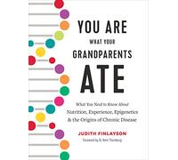 You Are What Your Grandparents Ate: What You Need to Know about Nutrition, Experience, Epigenetics and the Origins of Chronic Disease