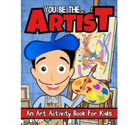 You Be The Artist: An Art Activity Book For Kids 8-12