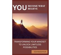 You Become What You Believe: Transforming Your Mindset to Unlock Limitless Possibilities