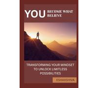 You Become What You Believe: Transforming Your Mindset to Unlock Limitless Possibilities