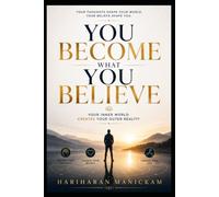 You Become What You Believe : Your Inner World Creates Your Outer Reality: Break Free from Hidden Beliefs and Build the Life You Truly Want