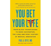 You Bet Your Life: From Blood Transfusions to Mass Vaccination, the Long and Risky History of Medical Innovation