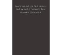 You bring out the best in me… and by best, I mean my best sarcastic comments.