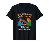 You Bring The Main Course, I’ll Bring Acceptance T-Shirt