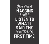 You call it NAGGING I call it LISTEN TO WHAT I SAID THE FUCKING FIRST TIME: Funny Novelty Office Gag Christmas Gifts | Lined Paperback Notebook | ... Paper (Funny Office Journal Gift) Paperback