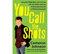You Call the Shots: Succeed Your Way-- and Live the Life You Want-- with the 19 Essential Secrets of Entrepreneurship