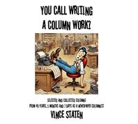 You Call Writing a Column Work?: Selected and Collected Columns from 49 Years, 3 Month and 7 Days as a Newspaper Columnist