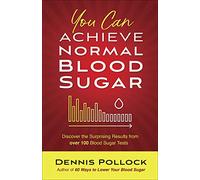 You Can Achieve Normal Blood Sugar: Discover the Surprising Results from Over 100 Blood Sugar Tests