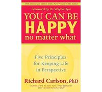 You Can Be Happy No Matter What: Five Principles for Keeping Life in Perspective by Richard Carlson (2006-11-13)