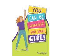 YOU CAN BE WHATEVER YOU WANT, GIRL!: A girl-power guide and workbook to help you boost your self-confidence and achieve your dreams-with practical exercises, tips, and advice