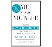You Can Be Younger : Use the power of your mind to look and feel 10 years younger in 10 simple steps