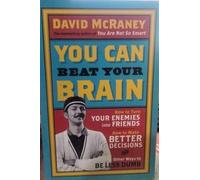 You Can Beat Your Brain: How to Turn Your Enemies Into Friends, How to Make Better Decisions, and Other Ways to Be Less Dumb