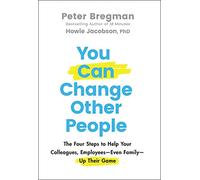 You Can Change Other People : The Four Steps to Help Your Colleagues, Employees-Even Family-Up Their Game