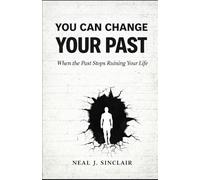 You Can Change Your Past: When the Past Stops Ruining Your Life