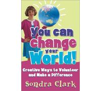 You Can Change Your World: Creative Ways to Volunteer and Make a Difference