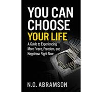 You Can Choose Your Life: A Guide to Experiencing More Peace, Freedom, and Happiness Right Now